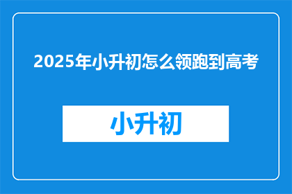 2025年小升初怎么领跑到高考(2025年小升初如何领先至高考？)