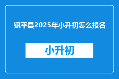 镇平县2025年小升初怎么报名(2025年镇平县小升初报名流程及注意事项是什么？)