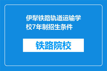 伊犁铁路轨道运输学校7年制招生条件(伊犁铁路轨道运输学校7年制招生条件是什么？)