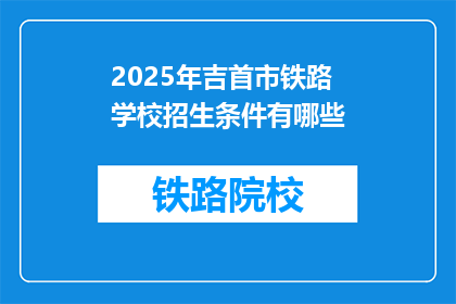 2025年吉首市铁路学校招生条件有哪些(2025年吉首市铁路学校招生条件是什么？)