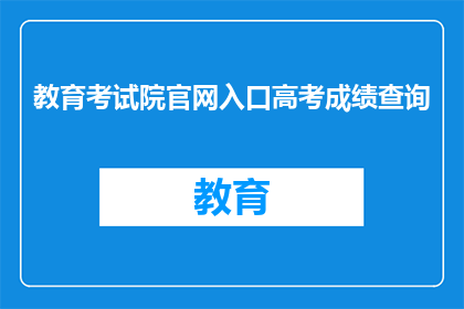 教育考试院官网入口高考成绩查询(如何访问教育考试院官网以查询高考成绩？)