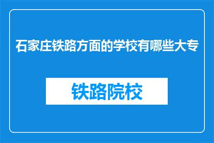 石家庄铁路方面的学校有哪些大专(石家庄铁路专业大专院校有哪些？)