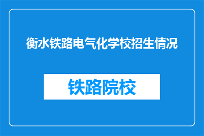 衡水铁路电气化学校招生情况(衡水铁路电气化学校招生情况如何？)