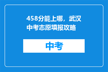 458分能上哪，武汉中考志愿填报攻略(458分能上哪？武汉中考志愿填报攻略揭秘)
