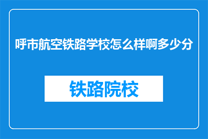 呼市航空铁路学校怎么样啊多少分(呼市航空铁路学校评价如何？录取分数线是多少？)