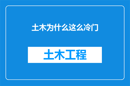 土木为什么这么冷门(为何土木专业在现代社会显得如此冷门？)
