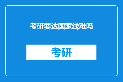 考研要达国家线难吗(考研国家线难达？挑战与机遇并存)