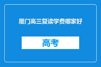 厦门高三复读学费哪家好(厦门高三复读学费哪家更优？)