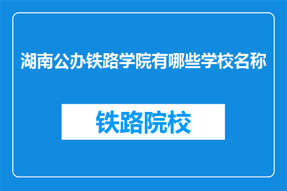 湖南公办铁路学院有哪些学校名称(湖南公办铁路学院有哪些学校名称？)
