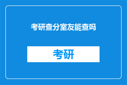 考研查分室友能查吗(考研成绩出炉，室友能否一同查询？)