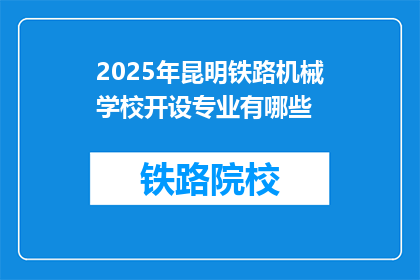 2025年昆明铁路机械学校开设专业有哪些(2025年昆明铁路机械学校将开设哪些专业？)