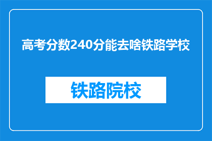 高考分数240分能去啥铁路学校(高考240分能上哪所铁路学校？)
