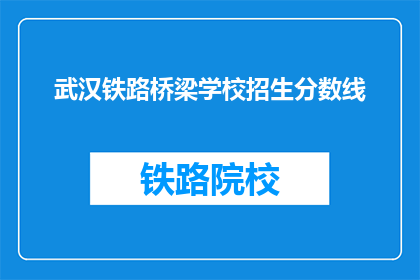 武汉铁路桥梁学校招生分数线(武汉铁路桥梁学校招生分数线是多少？)