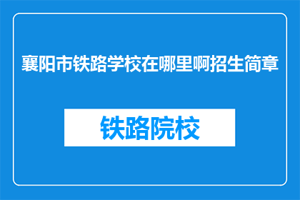 襄阳市铁路学校在哪里啊招生简章(襄阳市铁路学校招生简章在哪里？)