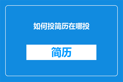 如何投简历在哪投(如何正确投递简历？在哪里进行这一步骤？)