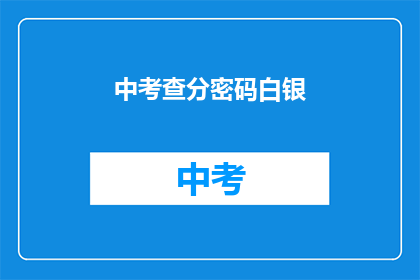 中考查分密码白银(如何获取中考查分密码？)