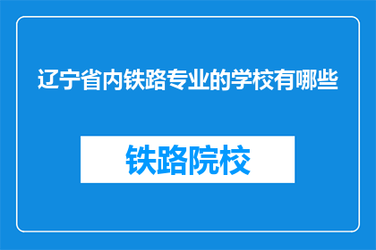 辽宁省内铁路专业的学校有哪些(辽宁省内有哪些铁路专业学校？)