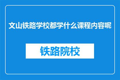 文山铁路学校都学什么课程内容呢(文山铁路学校开设了哪些课程内容？)