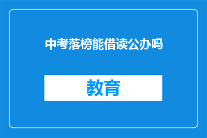 中考落榜能借读公办吗(中考落榜者能否借读公办学校？)