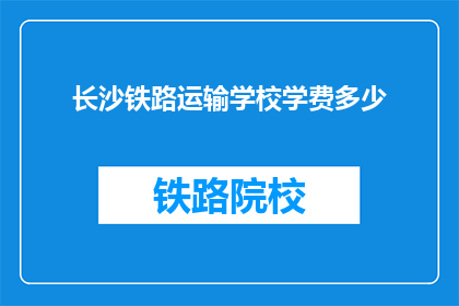 长沙铁路运输学校学费多少(长沙铁路运输学校学费是多少？)