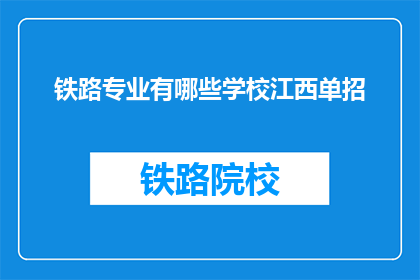 铁路专业有哪些学校江西单招(江西地区有哪些铁路专业学校参与单招？)