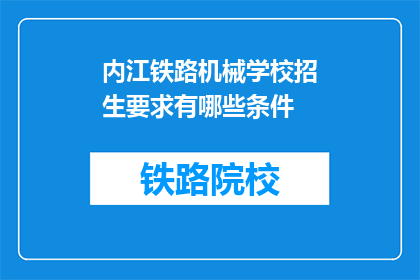 内江铁路机械学校招生要求有哪些条件(内江铁路机械学校招生条件是什么？)