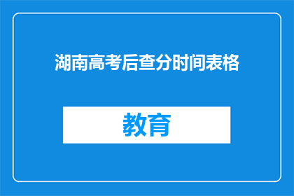 湖南高考后查分时间表格(湖南高考后查分时间表：何时可以查询成绩？)