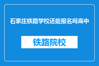 石家庄铁路学校还能报名吗高中(石家庄铁路学校高中报名是否继续？)
