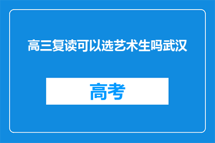 高三复读可以选艺术生吗武汉(高三复读生能否选择艺术生方向？武汉地区有相关选项吗？)
