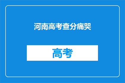 河南高考查分痛哭(河南高考查分，考生泪洒考场？)