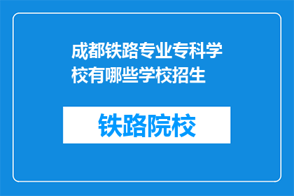 成都铁路专业专科学校有哪些学校招生(成都铁路专业专科学校招生信息有哪些？)