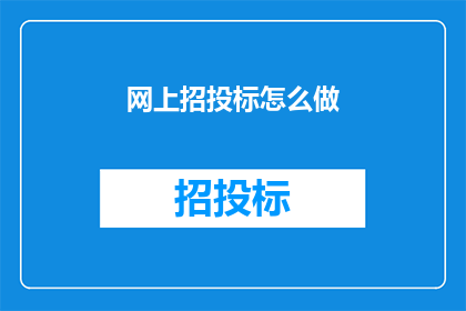 网上招投标怎么做(如何在网上进行有效的招投标活动？)