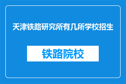 天津铁路研究所有几所学校招生(天津铁路研究所的招生学校有哪些？)