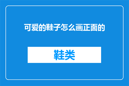 可爱的鞋子怎么画正面的(如何绘制一双令人喜爱的鞋子的正面？)