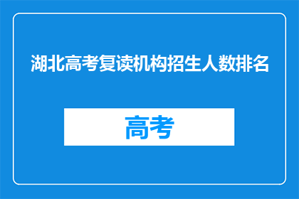 湖北高考复读机构招生人数排名(湖北高考复读机构招生人数排名，谁才是榜首？)