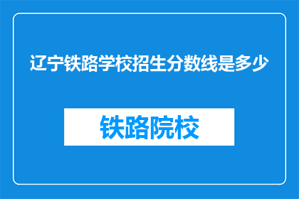 辽宁铁路学校招生分数线是多少(辽宁铁路学校招生分数线是多少？)