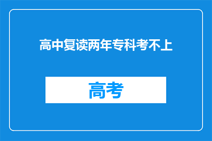 高中复读两年专科考不上(两年高中复读后，专科考试未果，该如何继续？)