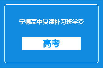宁德高中复读补习班学费(宁德高中复读补习班的学费是多少？)