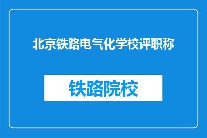 北京铁路电气化学校评职称
