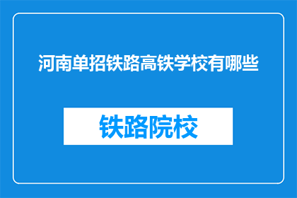 河南单招铁路高铁学校有哪些(河南单招铁路高铁学校有哪些？)