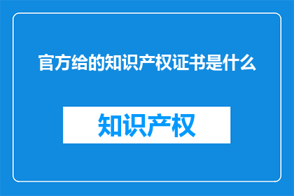 官方给的知识产权证书是什么(官方颁发的知识产权证书是什么？)