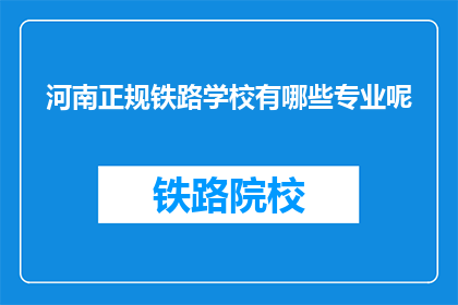 河南正规铁路学校有哪些专业呢(河南有哪些正规铁路学校的专业？)