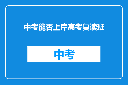 中考能否上岸高考复读班(中考能否成功？高考复读班是否值得一试？)
