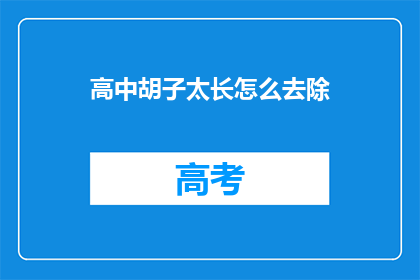 高中胡子太长怎么去除(如何去除高中时期长胡子？)