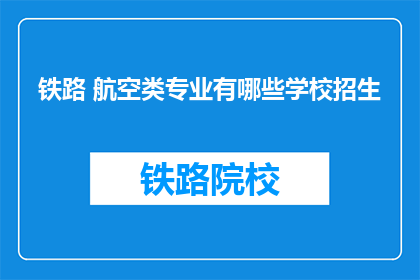 铁路 航空类专业有哪些学校招生(哪些铁路航空类专业的院校正在招生？)