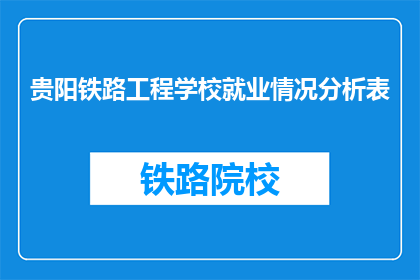 贵阳铁路工程学校就业情况分析表(贵阳铁路工程学校毕业生就业情况如何？)