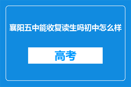 襄阳五中能收复读生吗初中怎么样(襄阳五中是否招收复读生？初中教育质量如何？)