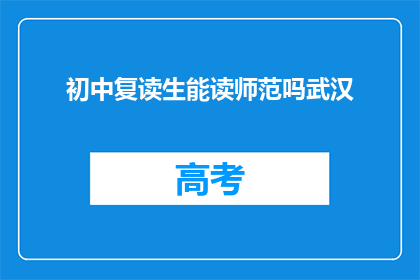 初中复读生能读师范吗武汉(武汉的初中复读生能否进入师范院校深造？)