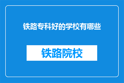 铁路专科好的学校有哪些(哪些铁路专科学校是优秀的？)