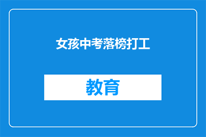 女孩中考落榜打工(中考落榜的女孩，选择打工之路是否明智？)